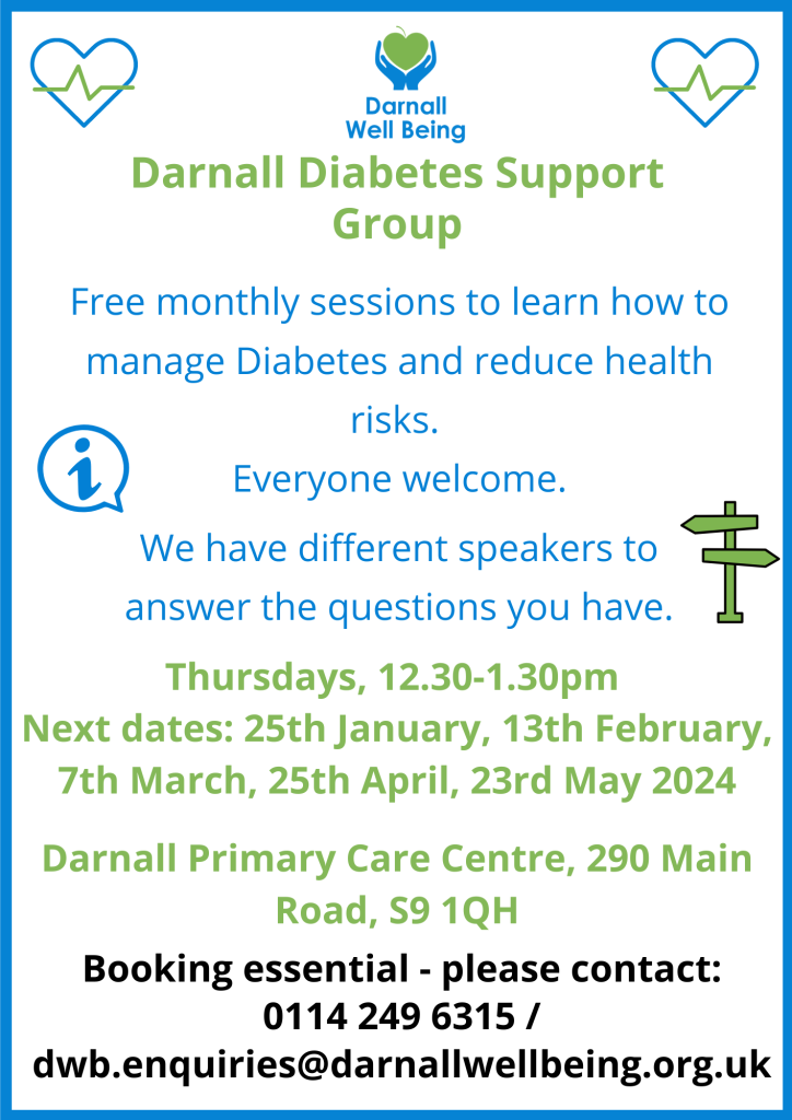 Darnall diabetes support group. Free monthly sessions to learn how to manage diabetes and reduce health risks. Everyone welcome. We have different speakers to answer the questions you have. Thursdays 12.30-1.30pm Next dates: 13th February, 7th March, 25th April, 23rd May 2024 Darnall Primary Care Centre, 290 Main Rd, S9 1QH